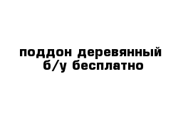 поддон деревянный  б/у бесплатно